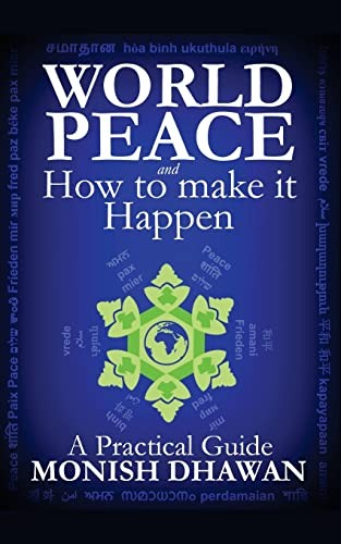 World Peace and How to make it Happen: A Practical Guide,Monish