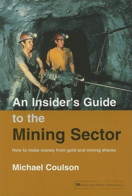 An Insider's Guide to the Mining Sector: How to Make Money from Gold and Min...