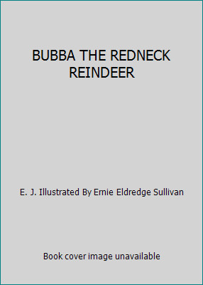 BUBBA THE REDNECK REINDEER by E. J. Illustrated By Ernie Eldredge Sullivan