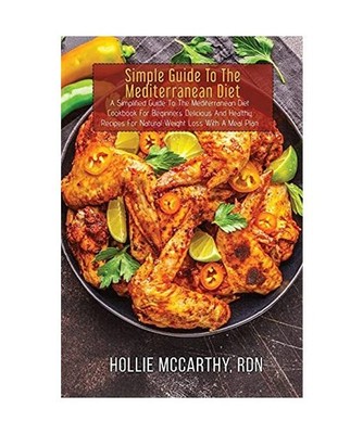 Simple Guide To The Mediterranean Diet: A Simplified Guide To The Mediterranean 