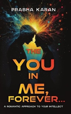 The YOU in ME, Forever...: A Romantic Approach to Your INTELLECT by Prabha Karan
