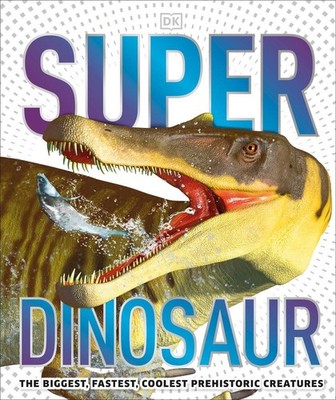 Super Dinosaur: The Biggest, Fastest, Coolest Prehistoric Creatures by DK (Engli