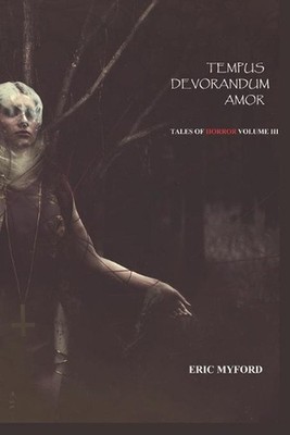 Tempus Devorandum Amor: Tales of Horror Volume III by Eric Myford (English) Pape