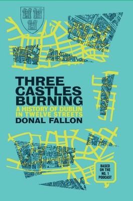 Three Castles Burning: A History of Dublin in Twelve Streets by Donal Fallon (En