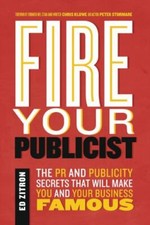 Fire Your Publicist: The PR and Publicity Secrets That Will Make You and Your...