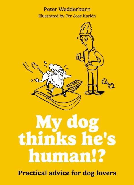 My dog thinks he's human!?: Practical advice for dog lovers by Peter Wedderburn