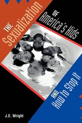 The Sexualization of America's Kids: And How to Stop It by James E. Wright (Engl