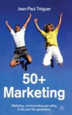 50+ Marketing : Marketing, Communicating and Selling to the over