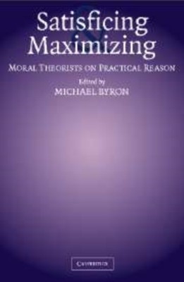 Byron - Satisficing and Maximizing  Moral Theorists on Practical Reaso - X555z