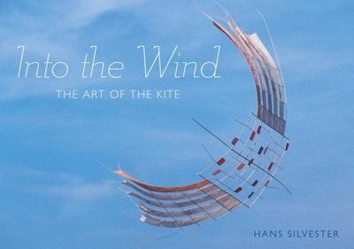Into the Wind: The Art of the Kite by Hans Silvester