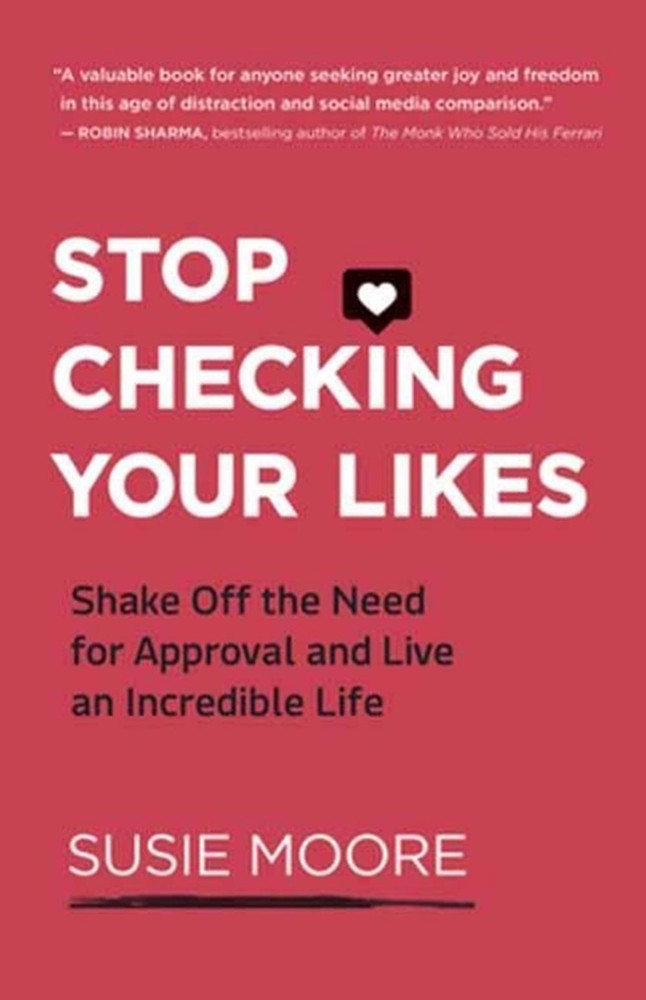 Stop Checking Your Likes: Shake Off the Need for Approval and Live an Incredible