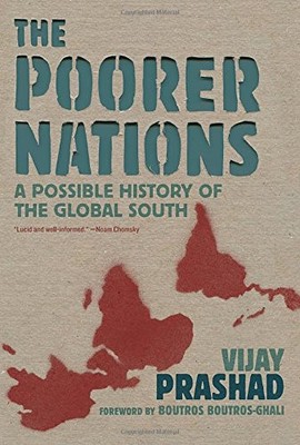 THE POORER NATIONS: A POSSIBLE HISTORY OF THE GLOBAL SOUTH By Vijay Prashad NEW