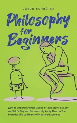Philosophy for Beginners How to Understand the Basics of Philosophy as Easy...