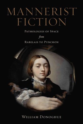 Mannerist Fiction: Pathologies of Space from Rabelais to Pynchon by William Dono