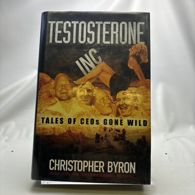 Testosterone Inc: Tales of CEOs Gone Wild by Christopher Byron (2004, Hardback)