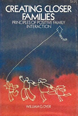 Creating Closer Families: Principles of Positive Family Interaction by Dyer, Wil