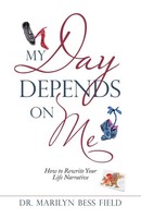 My Day Depends On Me | How To Rewrite Your Life Narrative | Marilyn Bess Field