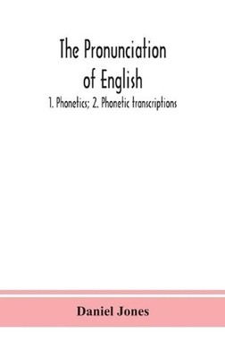 The Pronunciation Of English: 1. Phonetics; 2. Phonetic Transcriptions by Daniel
