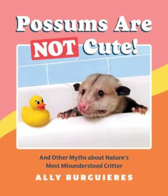 Possums Are Not Cute! And Other Myths about Nature's Most Mi Format: Hardback