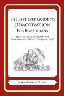 The Best Ever Guide To Demotivation For Beauticians: How To Dismay, Dishear...