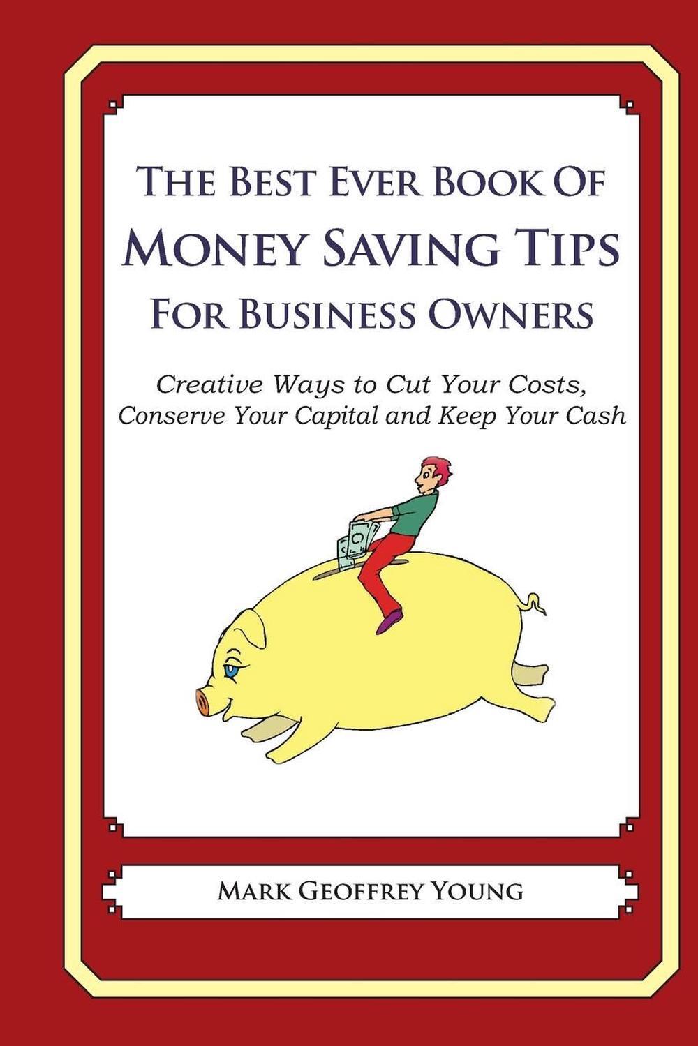 The Best Ever Book of Money Saving Tips for Business Owners: Creative Ways to Cu