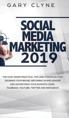 Social Media Marketing 2019: The Must Know Practical Tips and Strategies for Gro