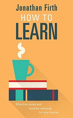 How to Learn: Effective study and revision methods for any cours