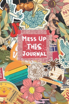 Mess Up This Journal, Find Your Ways To Destroy This Book: Fun Art Journal W...