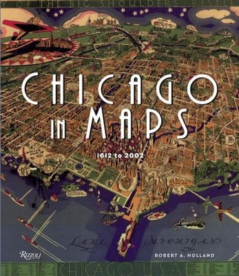 Chicago in Maps: 1612-2002 by Robert A. Holland