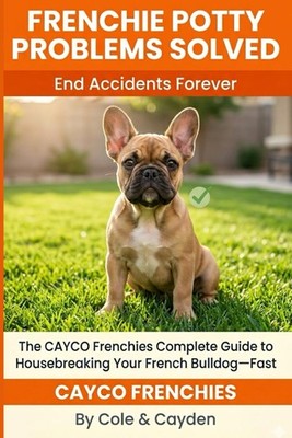 Frenchie Potty Problems Solved: The CAYCO Frenchies Complete Guide to Housebreak