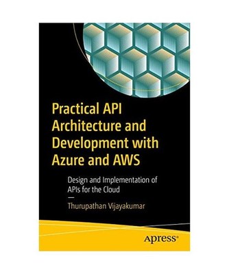 Practical API Architecture and Development with Azure and AWS: Design and Implem