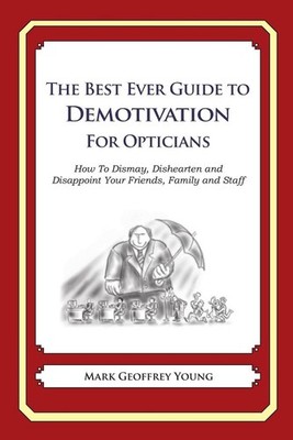 The Best Ever Guide to Demotivation for Opticians: How To Dismay, Dishearten and