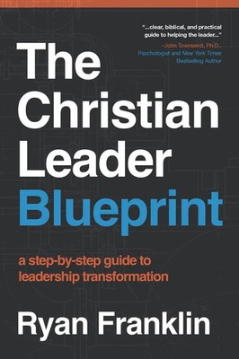 The Christian Leader Blueprint A Step-by-Step Guide to Leadership Transformation