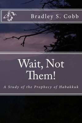 WAIT, NOT THEM!: A STUDY OF THE PROPHECY OF HABAKKUK By Bradley S. Cobb **NEW**