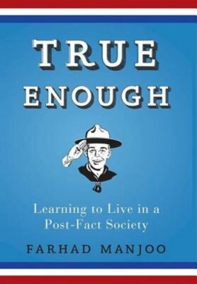 True Enough: Learning to Live in a Post-Fact Society by Farhad Manjoo: New