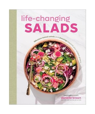 Life-Changing Salads: 100 Plant-Based Salads and Dressings Beyond Your Wildest G