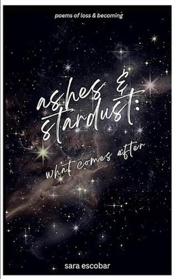 ashes & stardust: what comes after by Sara Escobar Paperback Book