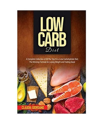 Low Carb Diet: A Complete Collection of All The Tips For a Low Carbohydrate Diet