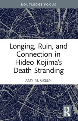 Longing, Ruin, and Connection in Hideo Kojima's Death Stranding | Amy M. Green