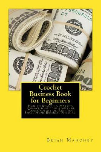Crochet Business Book for Beginners: How to Start-up, Market, Finance &...