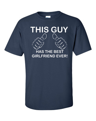 The Guy Has The Best Girlfriend Ever! T-Shirt CLASSIC Funny Boyfriend Tee S-5XL