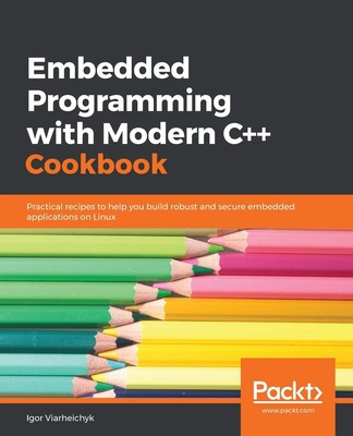 Embedded Programming with C++ Cookbook: Practical recipes to help you build ro..