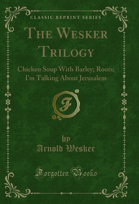 The Wesker Trilogy: Chicken Soup With Barley; Roots (Classic Reprint)