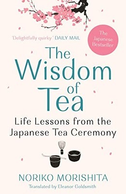 The Wisdom of Tea: Life Lessons from the Japanese Tea... - Morishita, Noriko