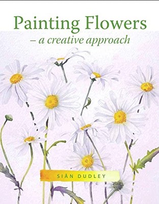 Painting Flowers: A Creative Approach, Dudley, Sian