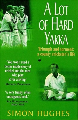 A Lot of Hard Yakka: Triumph and Torment - A County Cricketer's Life by Simon Hu