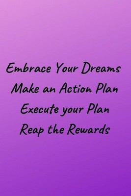 Embrace Your Dreams: Make An Action Plan Execute Your Plan Reap the Rewards by S
