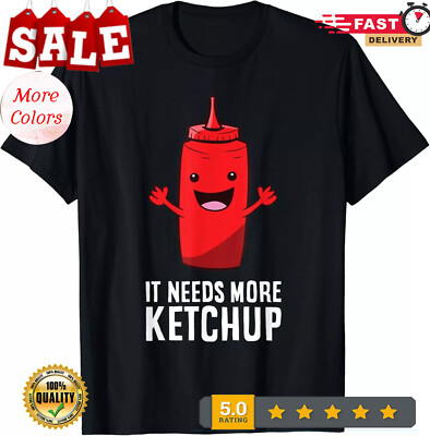 It Needs More Ketchup Tee Shirts Funny Idea Gift Unisex Casua T-Shirt