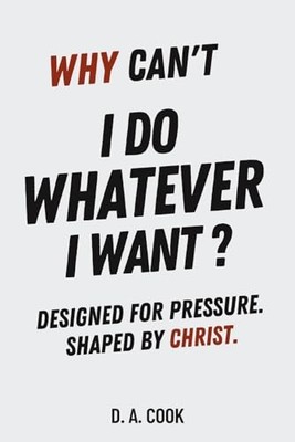 Why Can't I Do Whatever I Want? : Designed for Pressure. Shaped by Christ by ...