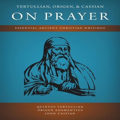 Tertullian Origen and Cassian on Prayer Essential Ancient Christi